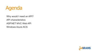 Agenda
Why would I need an API?
API characteristics
ASP.NET MVC Web API
Windows Azure ACS
 