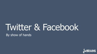 Twitter & Facebook
By show of hands
 