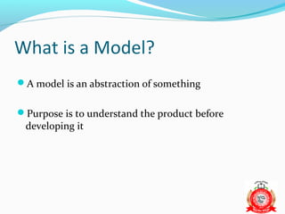 What is a Model?
A model is an abstraction of something


Purpose is to understand the product before
 developing it
 